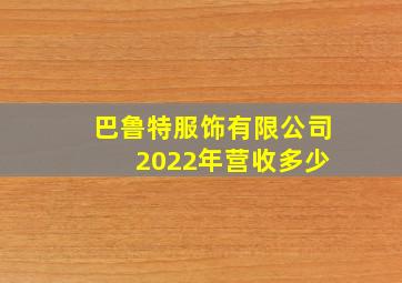 巴鲁特服饰有限公司 2022年营收多少